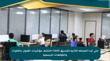 متى تبدأ المرحلة الثانية لتنسيق 2025؟ اكتشف مؤشرات القبول بالكليات والتوقعات الرسمية
